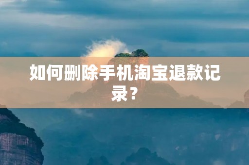 如何删除手机淘宝退款记录?