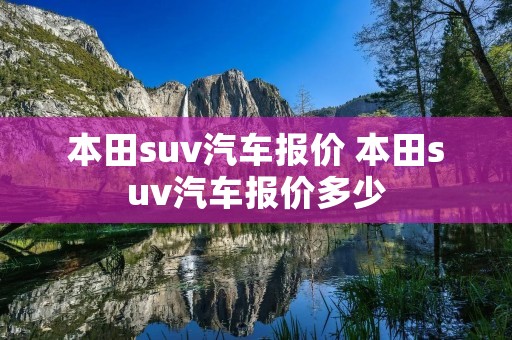 本田suv汽车报价 本田suv汽车报价多少 本田suv汽车报价 本田suv汽车报价多少