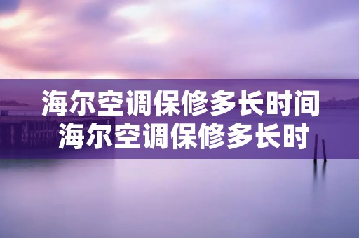 海尔空调保修多长时间 海尔空调保修多长时间啊 海尔空调保修多长时间 海尔空调保修多长时间啊