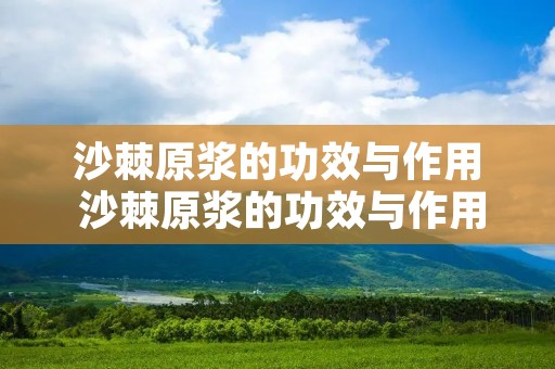 沙棘原浆的功效与作用 沙棘原浆的功效与作用适合人群 沙棘原浆的功效与作用 沙棘原浆的功效与作用适合人群