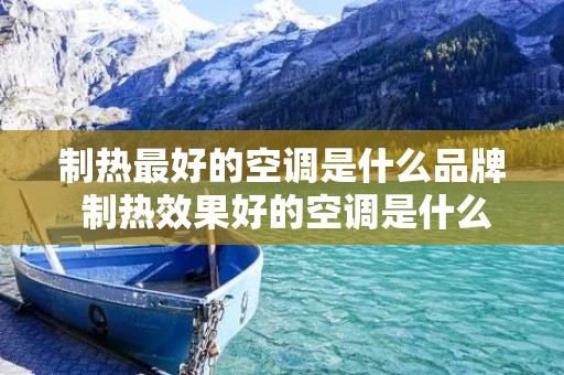 制热最好的空调是什么品牌 制热效果好的空调是什么品牌 制热最好的空调是什么品牌 制热效果好的空调是什么品牌