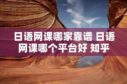 日语网课哪家靠谱 日语网课哪个平台好 知乎 日语网课哪家靠谱 日语网课哪个平台好 知乎