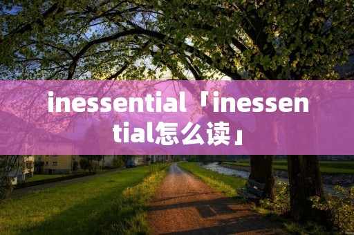 inessential「inessential怎么读」 inessential「inessential怎么读」