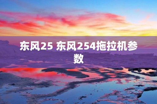 东风25 东风254拖拉机参数