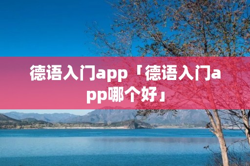 德语入门app「德语入门app哪个好」 德语入门app「德语入门app哪个好」