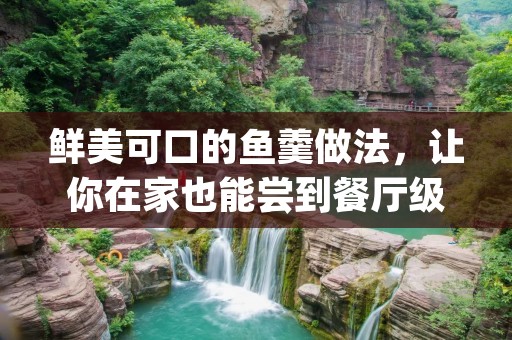 鲜美可口的鱼羹做法,让你在家也能尝到餐厅级的美味! 鲜美可口的鱼羹做法,让你在家也能尝到餐厅级的美味!