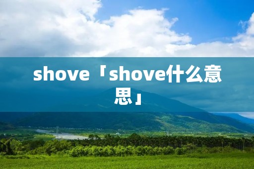 shove「shove什么意思」 shove「shove什么意思」