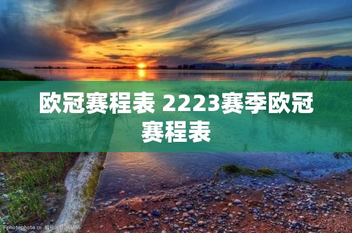 欧冠赛程表 2223赛季欧冠赛程表