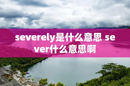 severely是什么意思 sever什么意思啊
