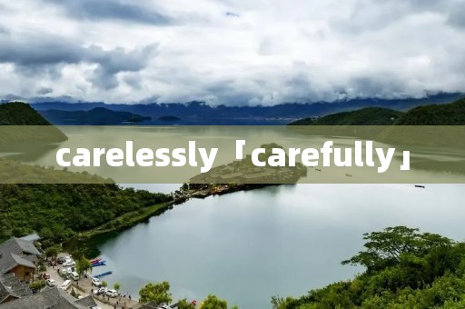 carelessly「carefully」