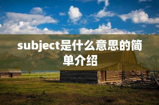 subject是什么意思的简单介绍 subject是什么意思的简单介绍