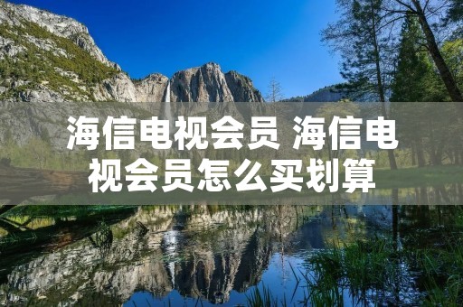 海信电视会员 海信电视会员怎么买划算