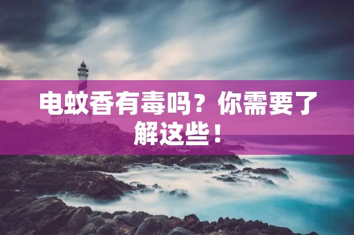 电蚊香有毒吗？你需要了解这些！