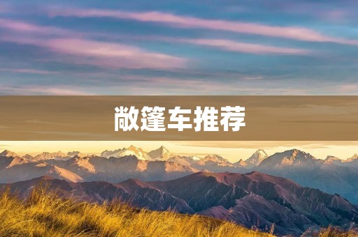 敞篷车推荐：迎接阳光与自由的最佳选择