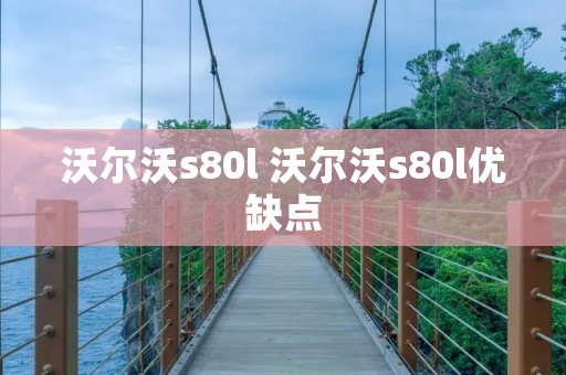 沃尔沃s80l 沃尔沃s80l优缺点