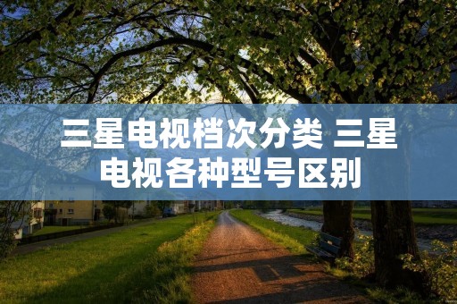 三星电视档次分类 三星电视各种型号区别