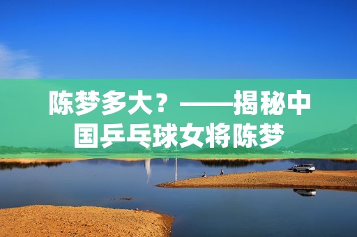 陈梦多大？——揭秘中国乒乓球女将陈梦