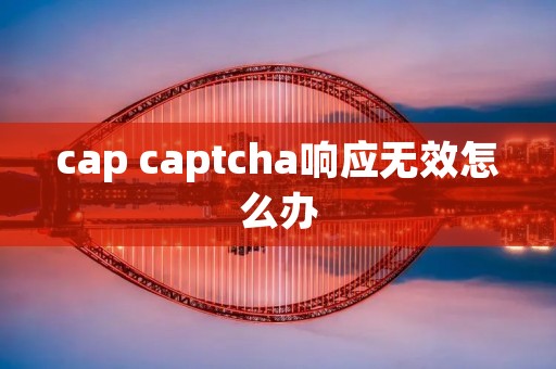 cap captcha响应无效怎么办