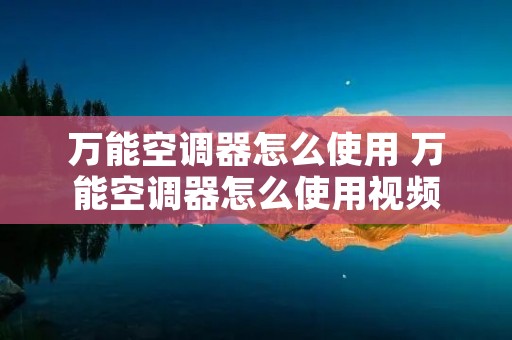万能空调器怎么使用 万能空调器怎么使用视频