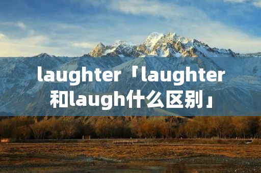 laughter「laughter和laugh什么区别」