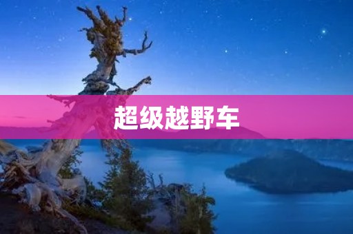 超级越野车：让你在崎岖山路上畅游无阻