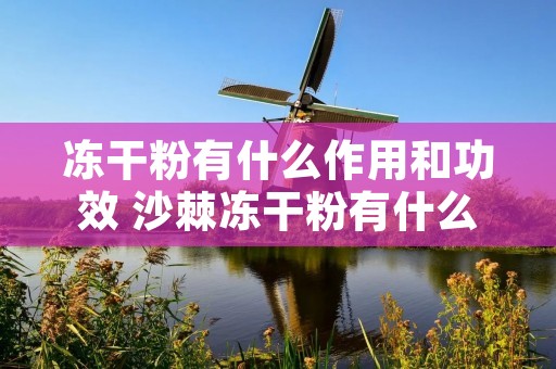 冻干粉有什么作用和功效 沙棘冻干粉有什么作用和功效 冻干粉有什么作用和功效 沙棘冻干粉有什么作用和功效