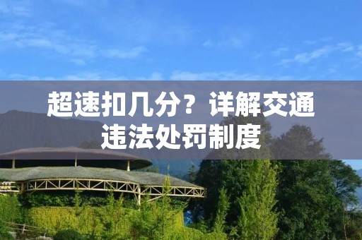 超速扣几分？详解交通违法处罚制度