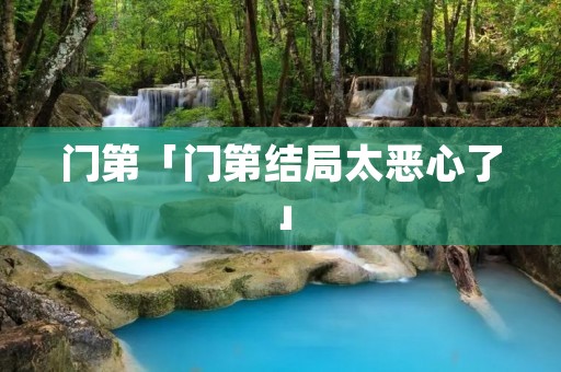 门第「门第结局太恶心了」