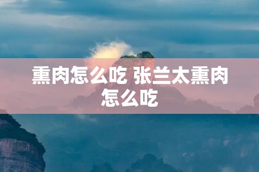 熏肉怎么吃 张兰太熏肉怎么吃