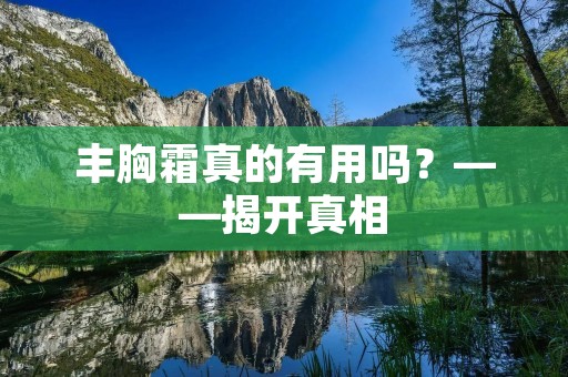 丰胸霜真的有用吗？——揭开真相