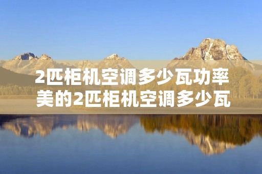 2匹柜机空调多少瓦功率 美的2匹柜机空调多少瓦功率