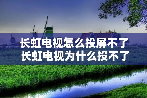 长虹电视怎么投屏不了 长虹电视为什么投不了屏了