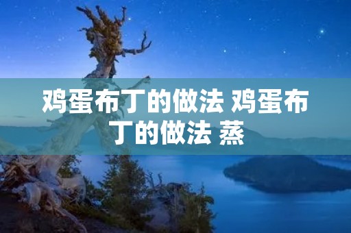 鸡蛋布丁的做法 鸡蛋布丁的做法 蒸