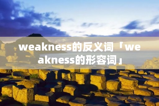 weakness的反义词「weakness的形容词」