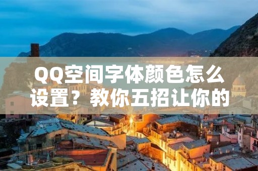 QQ空间字体颜色怎么设置?教你五招让你的空间瞬间美起来!