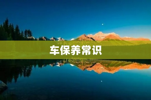 车保养常识:让你的爱车更持久 车保养常识:让你的爱车更持久