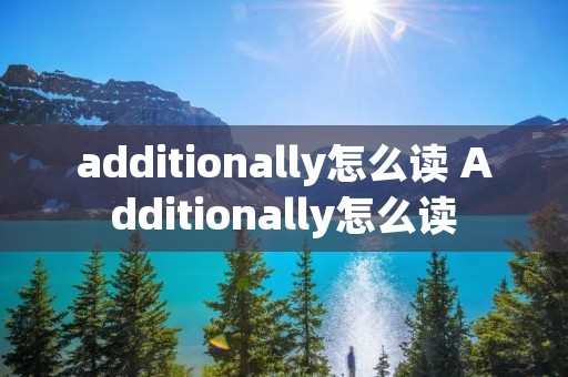 additionally怎么读 Additionally怎么读