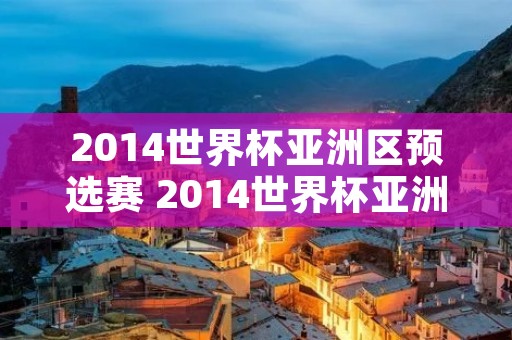 2014世界杯亚洲区预选赛 2014世界杯亚洲区预选赛赛程