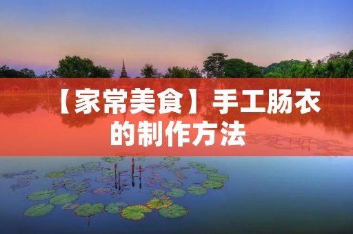 【家常美食】手工肠衣的制作方法 【家常美食】手工肠衣的制作方法