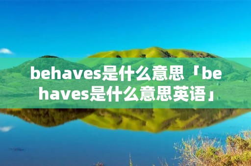 behaves是什么意思「behaves是什么意思英语」