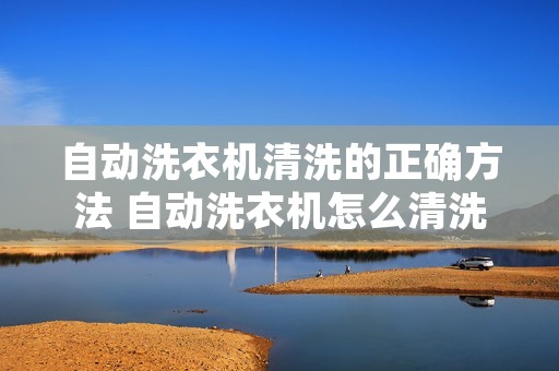 自动洗衣机清洗的正确方法 自动洗衣机怎么清洗视频教程