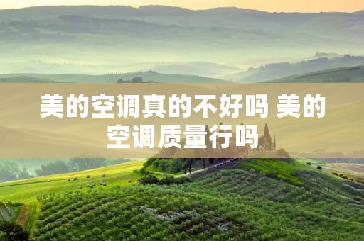 美的空调真的不好吗 美的空调质量行吗