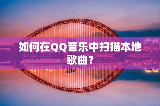 如何在QQ音乐中扫描本地歌曲?