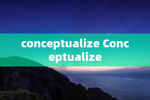 conceptualize Conceptualize