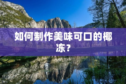 如何制作美味可口的椰冻？