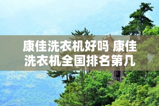 康佳洗衣机好吗 康佳洗衣机全国排名第几