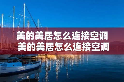 美的美居怎么连接空调 美的美居怎么连接空调没有遥控器 美的美居怎么连接空调 美的美居怎么连接空调没有遥控器