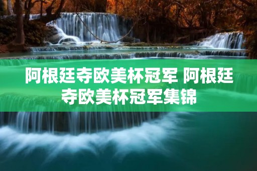 阿根廷夺欧美杯冠军 阿根廷夺欧美杯冠军集锦 阿根廷夺欧美杯冠军 阿根廷夺欧美杯冠军集锦