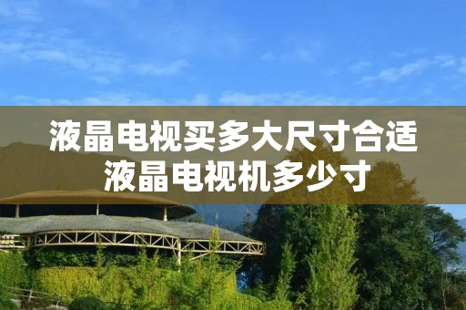 液晶电视买多大尺寸合适 液晶电视机多少寸 液晶电视买多大尺寸合适 液晶电视机多少寸