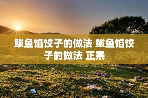 鲅鱼馅饺子的做法 鲅鱼馅饺子的做法 正宗